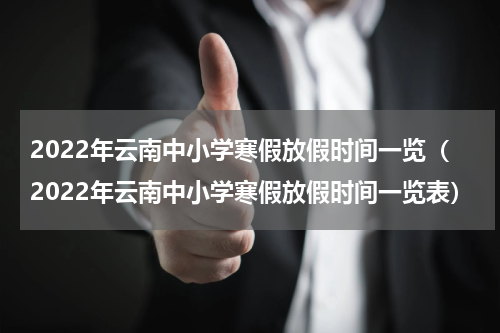 2022年云南中小学寒假放假时间一览（2022年云南中小学寒假放假时间一览表）