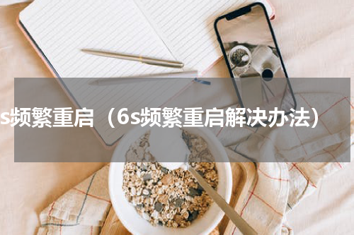 6s频繁重启（6s频繁重启解决办法）