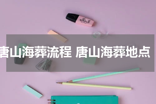 唐山海葬流程 唐山海葬地点