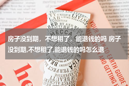 房子没到期，不想租了，能退钱的吗 房子没到期,不想租了,能退钱的吗怎么退