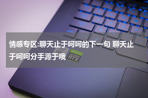 情感专区:聊天止于呵呵的下一句 聊天止于呵呵分手源于哦