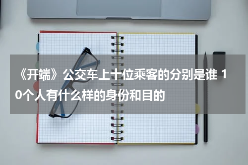 《开端》公交车上十位乘客的分别是谁 10个人有什么样的身份和目的