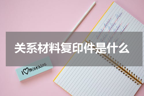 关系材料复印件是什么