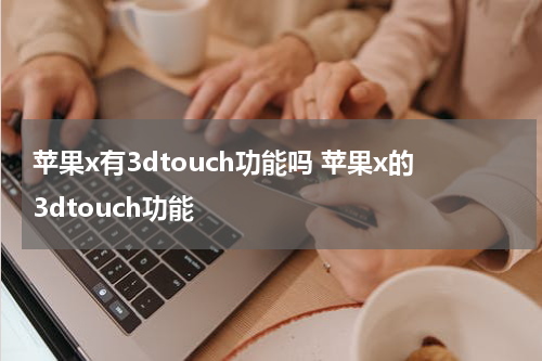 苹果x有3dtouch功能吗 苹果x的3dtouch功能