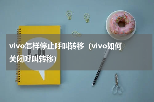 vivo怎样停止呼叫转移（vivo如何关闭呼叫转移）