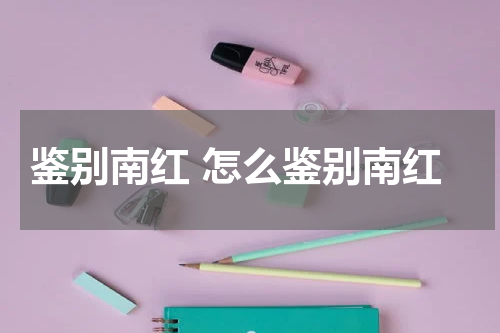 鉴别南红 怎么鉴别南红