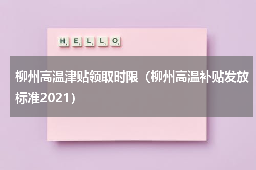 柳州高温津贴领取时限（柳州高温补贴发放标准2021）