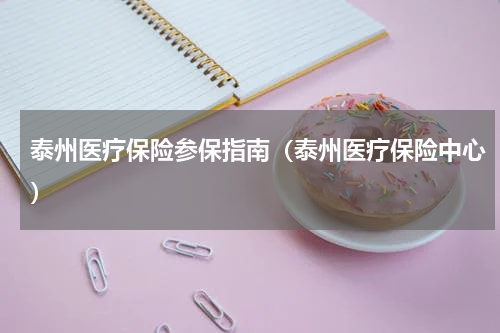 泰州医疗保险参保指南（泰州医疗保险中心）