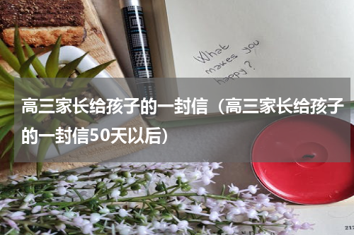 高三家长给孩子的一封信（高三家长给孩子的一封信50天以后）