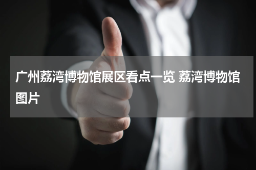广州荔湾博物馆展区看点一览 荔湾博物馆图片