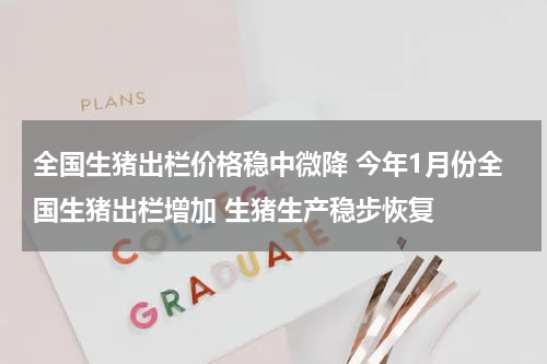 全国生猪出栏价格稳中微降 今年1月份全国生猪出栏增加 生猪生产稳步恢复