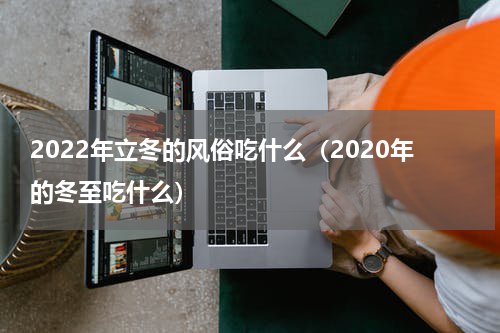 2022年立冬的风俗吃什么（2020年的冬至吃什么）
