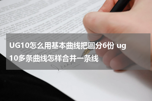 UG10怎么用基本曲线把圆分6份 ug10多条曲线怎样合并一条线