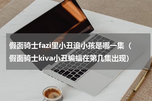 假面骑士fazi里小丑追小孩是哪一集（假面骑士kiva小丑蝙蝠在第几集出现）