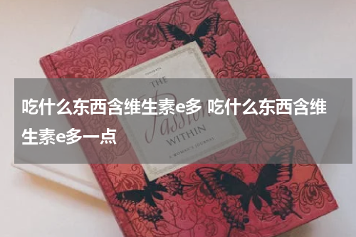 吃什么东西含维生素e多 吃什么东西含维生素e多一点