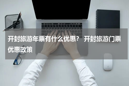 开封旅游年票有什么优惠？ 开封旅游门票优惠政策