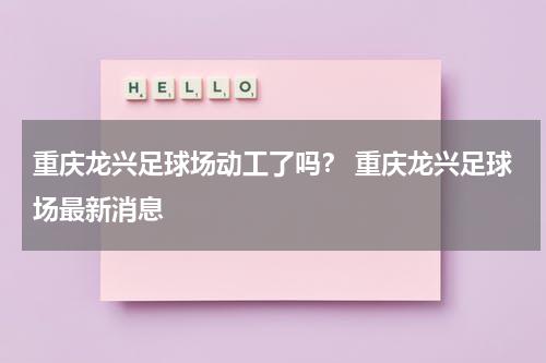 重庆龙兴足球场动工了吗？ 重庆龙兴足球场最新消息