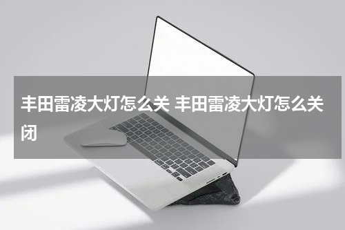 丰田雷凌大灯怎么关 丰田雷凌大灯怎么关闭