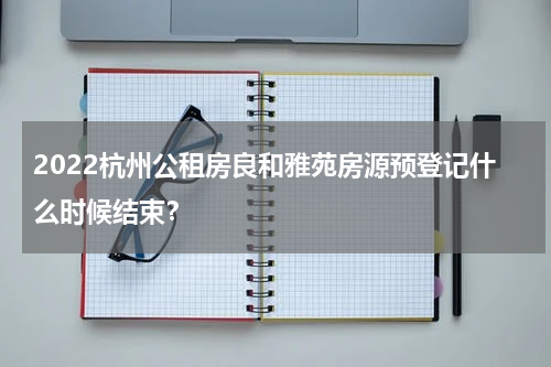 2022杭州公租房良和雅苑房源预登记什么时候结束？