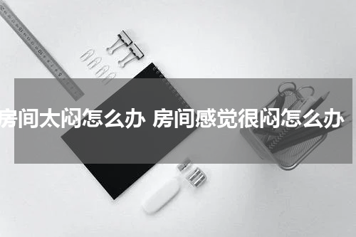 房间太闷怎么办 房间感觉很闷怎么办