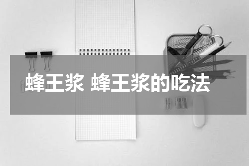 蜂王浆 蜂王浆的吃法