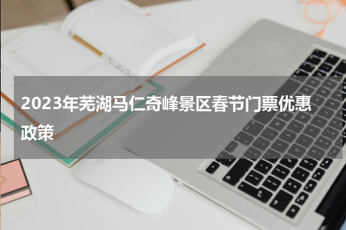 2023年芜湖马仁奇峰景区春节门票优惠政策