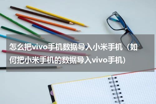 怎么把vivo手机数据导入小米手机（如何把小米手机的数据导入vivo手机）