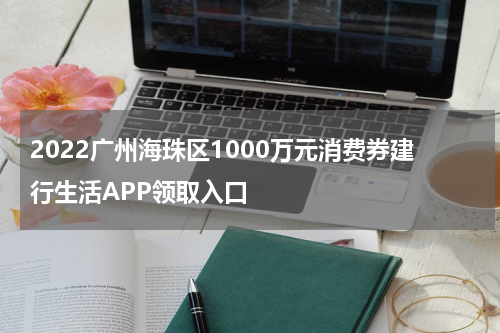 2022广州海珠区1000万元消费券建行生活APP领取入口