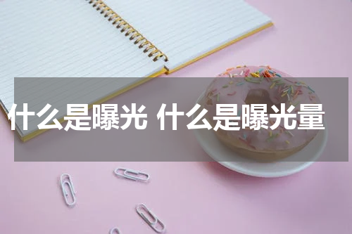 什么是曝光 什么是曝光量