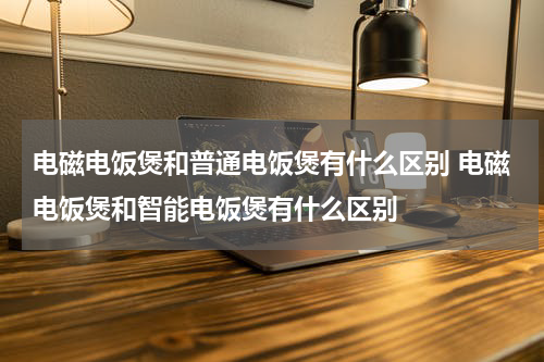电磁电饭煲和普通电饭煲有什么区别 电磁电饭煲和智能电饭煲有什么区别