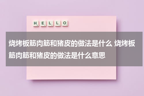 烧烤板筋肉筋和猪皮的做法是什么 烧烤板筋肉筋和猪皮的做法是什么意思