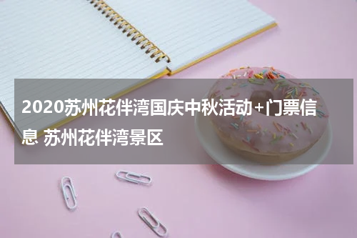 2020苏州花伴湾国庆中秋活动+门票信息 苏州花伴湾景区