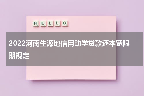 2022河南生源地信用助学贷款还本宽限期规定