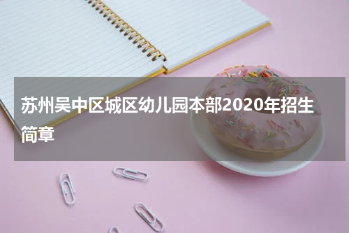 苏州吴中区城区幼儿园本部2020年招生简章