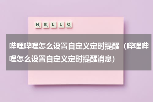 哔哩哔哩怎么设置自定义定时提醒（哔哩哔哩怎么设置自定义定时提醒消息）