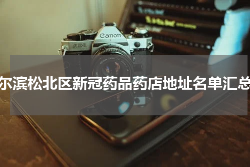 哈尔滨松北区新冠药品药店地址名单汇总表