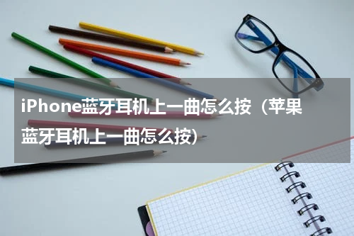 iPhone蓝牙耳机上一曲怎么按（苹果蓝牙耳机上一曲怎么按）