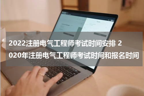 2022注册电气工程师考试时间安排 2020年注册电气工程师考试时间和报名时间