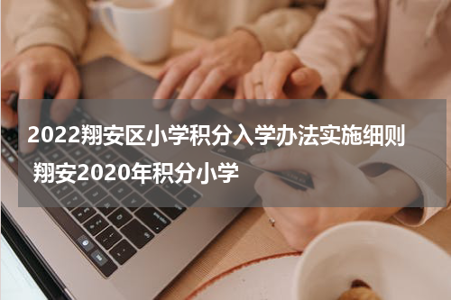 2022翔安区小学积分入学办法实施细则 翔安2020年积分小学