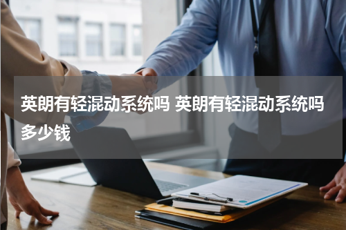 英朗有轻混动系统吗 英朗有轻混动系统吗多少钱