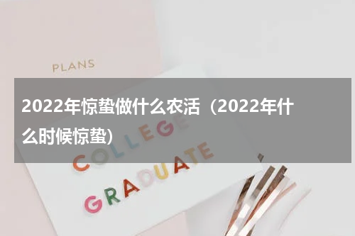 2022年惊蛰做什么农活（2022年什么时候惊蛰）