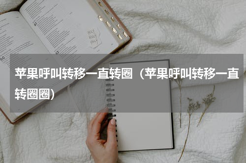 苹果呼叫转移一直转圈（苹果呼叫转移一直转圈圈）