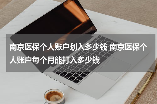 南京医保个人账户划入多少钱 南京医保个人账户每个月能打入多少钱