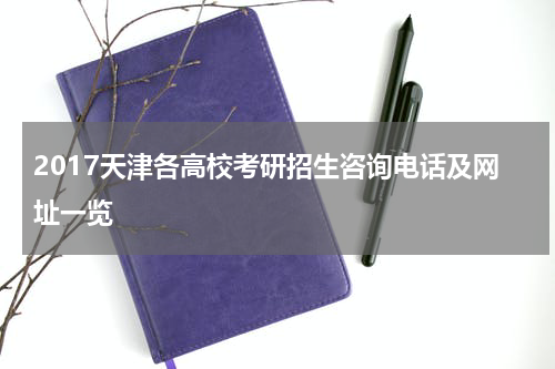 2017天津各高校考研招生咨询电话及网址一览