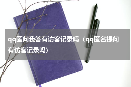 qq匿问我答有访客记录吗（qq匿名提问有访客记录吗）