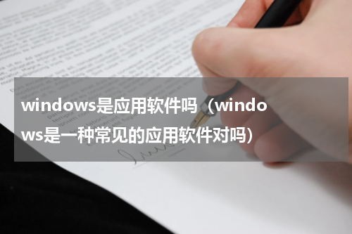 windows是应用软件吗（windows是一种常见的应用软件对吗）