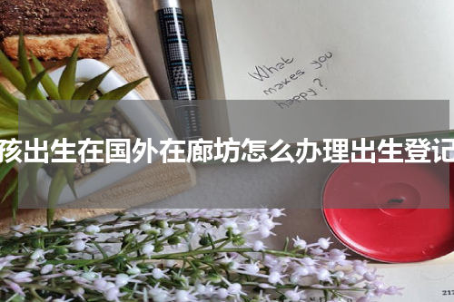 小孩出生在国外在廊坊怎么办理出生登记？