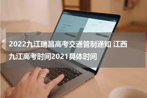 2022九江瑞昌高考交通管制通知 江西九江高考时间2021具体时间