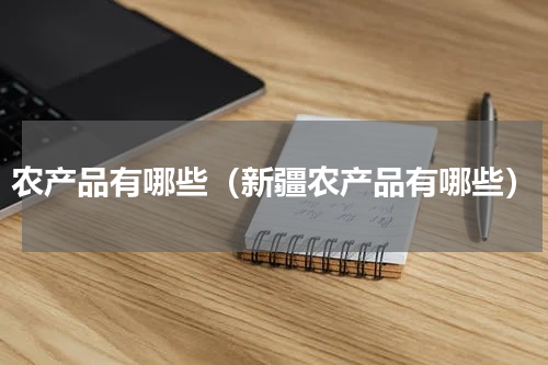 农产品有哪些（新疆农产品有哪些）