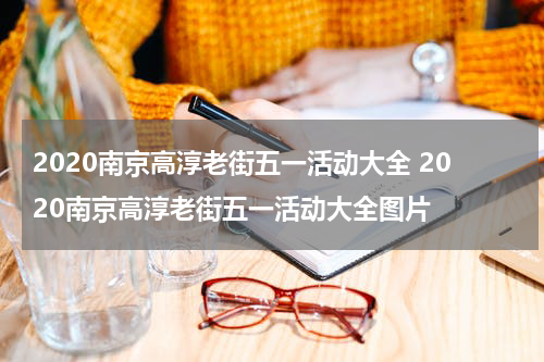 2020南京高淳老街五一活动大全 2020南京高淳老街五一活动大全图片